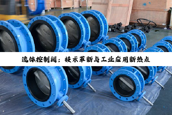 流体控制阀:技术革新与工业应用新热点深度解析